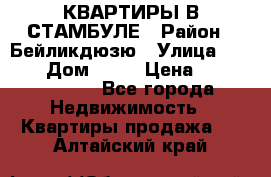 КВАРТИРЫ В СТАМБУЛЕ › Район ­ Бейликдюзю › Улица ­ 1 250 › Дом ­ 12 › Цена ­ 227 685 503 - Все города Недвижимость » Квартиры продажа   . Алтайский край